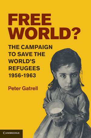 Free World?: The Campaign to Save the World's Refugees, 1956–1963 de Peter Gatrell