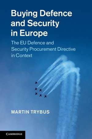 Buying Defence and Security in Europe: The EU Defence and Security Procurement Directive in Context de Martin Trybus