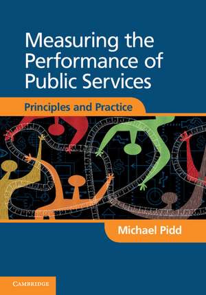 Measuring the Performance of Public Services: Principles and Practice de Michael Pidd