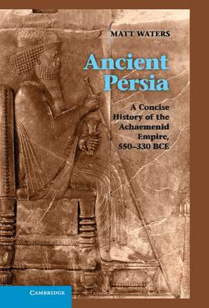 Ancient Persia: A Concise History of the Achaemenid Empire, 550–330 BCE de Matt Waters