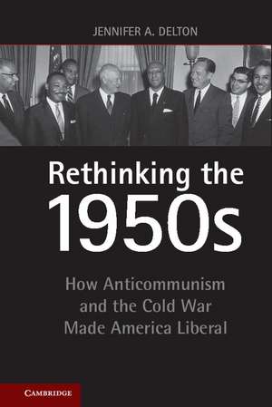 Rethinking the 1950s: How Anticommunism and the Cold War Made America Liberal de Jennifer A. Delton
