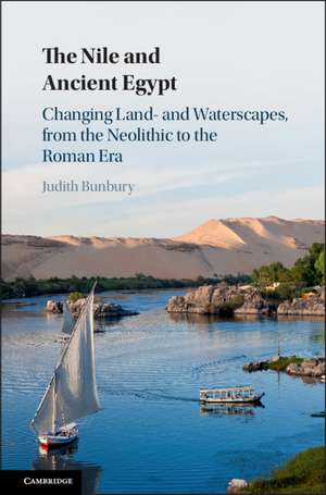 The Nile and Ancient Egypt: Changing Land- and Waterscapes, from the Neolithic to the Roman Era de Judith Bunbury