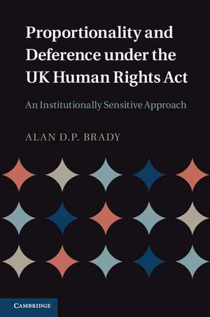 Proportionality and Deference under the UK Human Rights Act: An Institutionally Sensitive Approach de Alan D. P. Brady