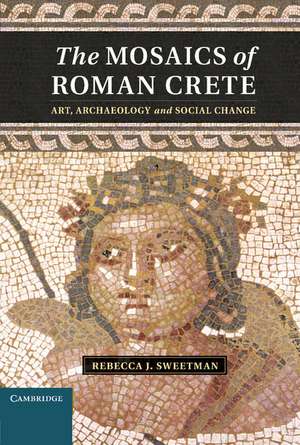 The Mosaics of Roman Crete: Art, Archaeology and Social Change de Rebecca J. Sweetman