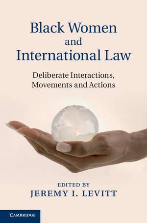 Black Women and International Law: Deliberate Interactions, Movements and Actions de Jeremy I. Levitt