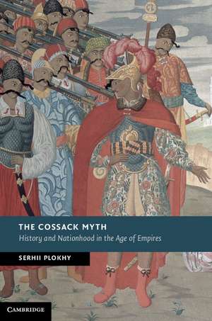 The Cossack Myth: History and Nationhood in the Age of Empires de Serhii Plokhy
