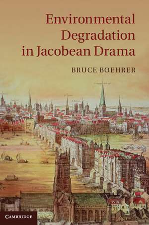 Environmental Degradation in Jacobean Drama de Bruce Boehrer