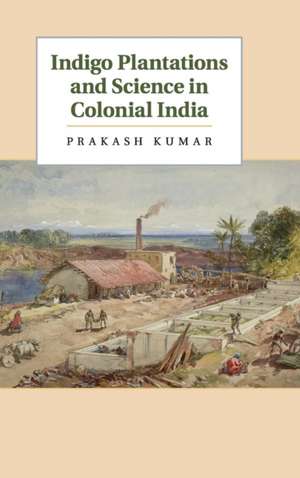 Indigo Plantations and Science in Colonial India de Prakash Kumar