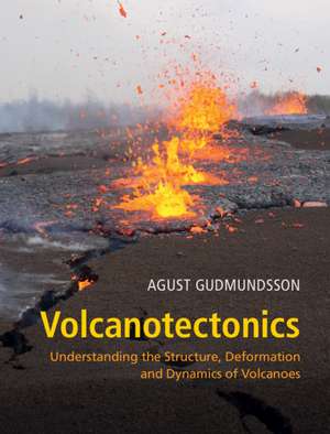 Volcanotectonics: Understanding the Structure, Deformation and Dynamics of Volcanoes de Agust Gudmundsson