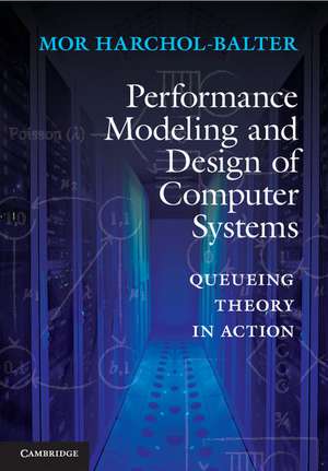 Performance Modeling and Design of Computer Systems: Queueing Theory in Action de Mor Harchol-Balter