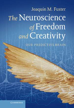 The Neuroscience of Freedom and Creativity: Our Predictive Brain de Joaquín M. Fuster