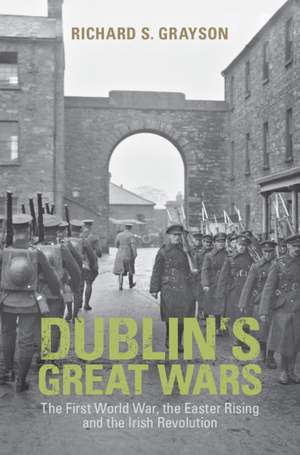 Dublin's Great Wars: The First World War, the Easter Rising and the Irish Revolution de Richard S. Grayson