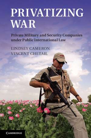 Privatizing War: Private Military and Security Companies under Public International Law de Lindsey Cameron