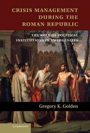 Crisis Management during the Roman Republic: The Role of Political Institutions in Emergencies de Gregory K. Golden