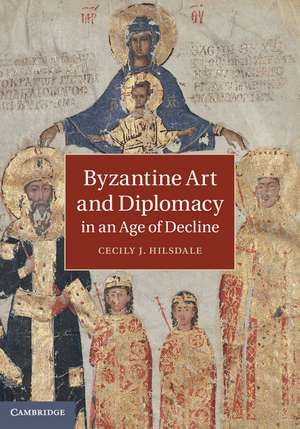 Byzantine Art and Diplomacy in an Age of Decline de Cecily J. Hilsdale