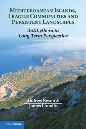 Mediterranean Islands, Fragile Communities and Persistent Landscapes: Antikythera in Long-Term Perspective de Andrew Bevan