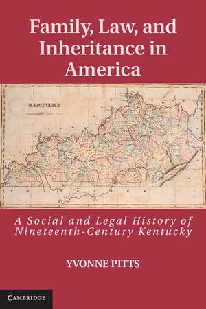 Family, Law, and Inheritance in America: A Social and Legal History of Nineteenth-Century Kentucky de Yvonne Pitts