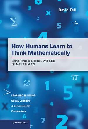 How Humans Learn to Think Mathematically: Exploring the Three Worlds of Mathematics de David Tall