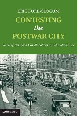Contesting the Postwar City: Working-Class and Growth Politics in 1940s Milwaukee de Eric Fure-Slocum
