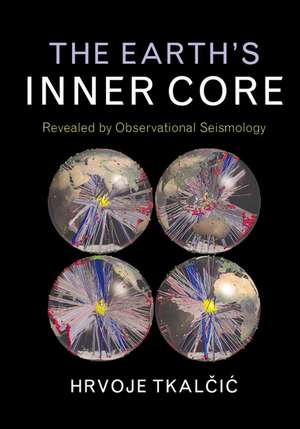 The Earth's Inner Core: Revealed by Observational Seismology de Hrvoje Tkalčić