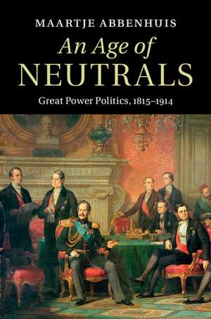 An Age of Neutrals: Great Power Politics, 1815–1914 de Maartje Abbenhuis