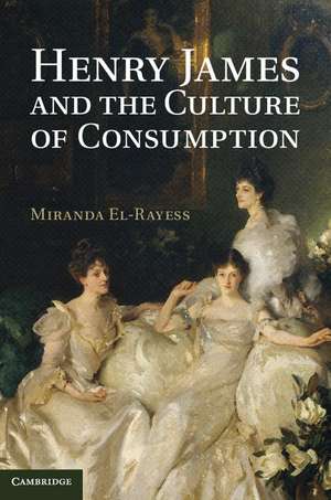 Henry James and the Culture of Consumption de Miranda El-Rayess