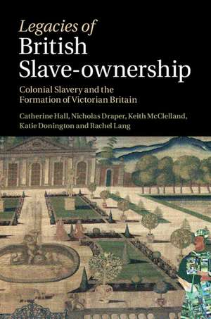 Legacies of British Slave-Ownership: Colonial Slavery and the Formation of Victorian Britain de Catherine Hall