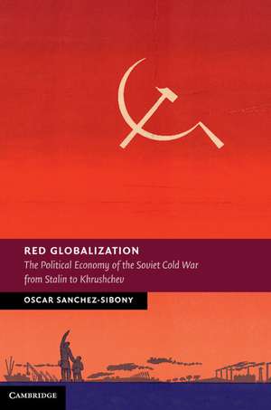Red Globalization: The Political Economy of the Soviet Cold War from Stalin to Khrushchev de Oscar Sanchez-Sibony