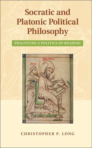 Socratic and Platonic Political Philosophy: Practicing a Politics of Reading de Christopher P. Long