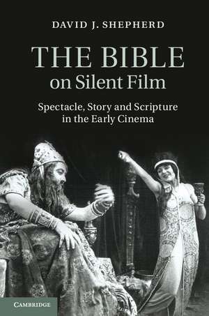 The Bible on Silent Film: Spectacle, Story and Scripture in the Early Cinema de David J. Shepherd