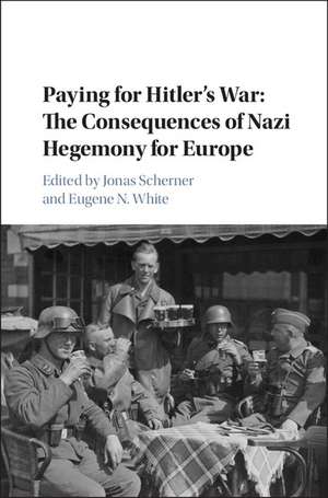 Paying for Hitler's War: The Consequences of Nazi Hegemony for Europe de Jonas Scherner