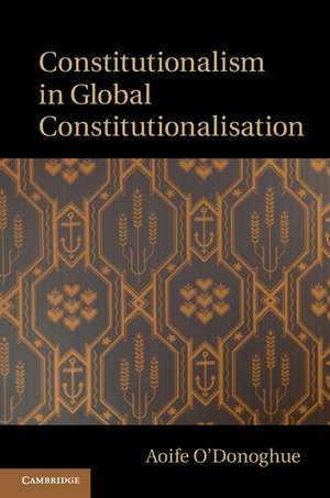 Constitutionalism in Global Constitutionalisation de Aoife O'Donoghue