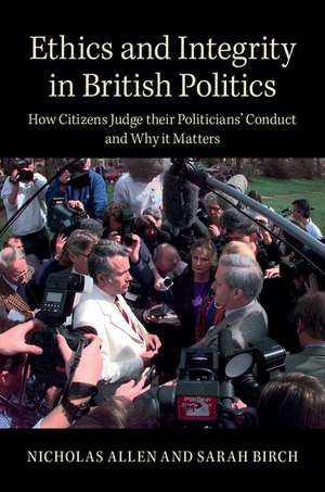 Ethics and Integrity in British Politics: How Citizens Judge their Politicians' Conduct and Why It Matters de Nicholas Allen