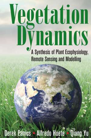 Vegetation Dynamics: A Synthesis of Plant Ecophysiology, Remote Sensing and Modelling de Derek Eamus