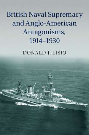 British Naval Supremacy and Anglo-American Antagonisms, 1914–1930 de Donald J. Lisio