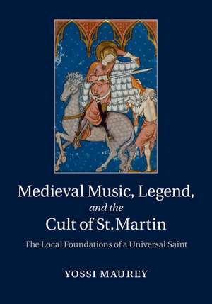 Medieval Music, Legend, and the Cult of St Martin: The Local Foundations of a Universal Saint de Yossi Maurey