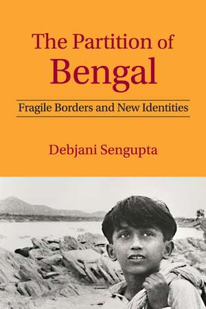 The Partition of Bengal: Fragile Borders and New Identities de Debjani Sengupta