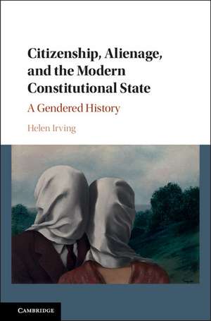 Citizenship, Alienage, and the Modern Constitutional State: A Gendered History de Helen Irving