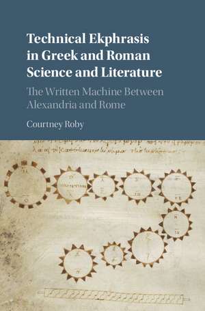 Technical Ekphrasis in Greek and Roman Science and Literature: The Written Machine between Alexandria and Rome de Courtney Roby