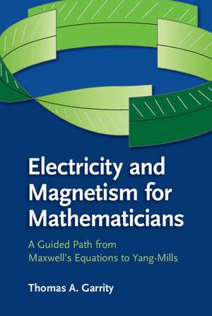 Electricity and Magnetism for Mathematicians: A Guided Path from Maxwell's Equations to Yang–Mills de Thomas A. Garrity