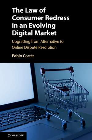 The Law of Consumer Redress in an Evolving Digital Market: Upgrading from Alternative to Online Dispute Resolution de Pablo Cortés