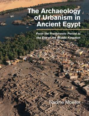 The Archaeology of Urbanism in Ancient Egypt: From the Predynastic Period to the End of the Middle Kingdom de Nadine Moeller