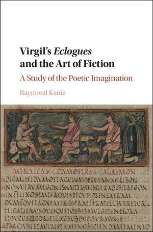 Virgil's Eclogues and the Art of Fiction: A Study of the Poetic Imagination de Raymond Kania