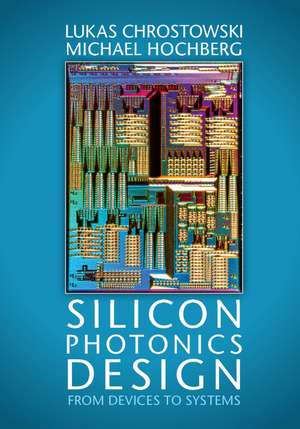 Silicon Photonics Design: From Devices to Systems de Lukas Chrostowski