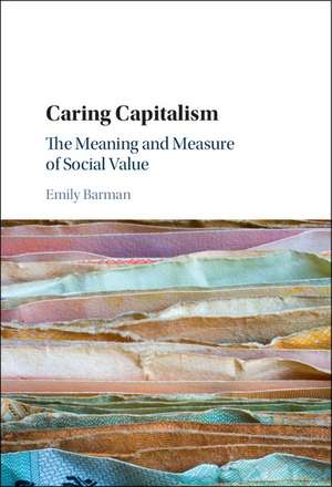 Caring Capitalism: The Meaning and Measure of Social Value de Emily Barman