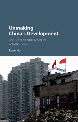 Unmaking China's Development: The Function and Credibility of Institutions de Peter Ho