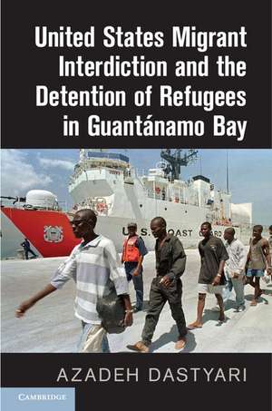 United States Migrant Interdiction and the Detention of Refugees in Guantánamo Bay de Azadeh Dastyari