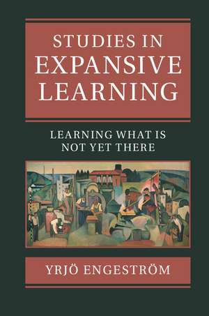 Studies in Expansive Learning: Learning What Is Not Yet There de Yrjö Engeström