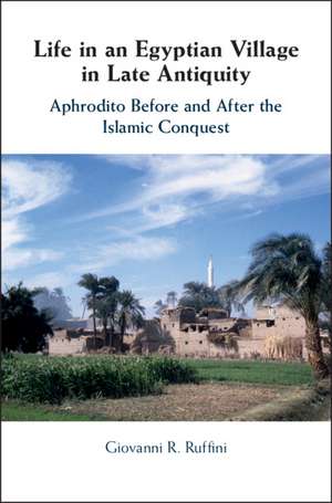 Life in an Egyptian Village in Late Antiquity: Aphrodito Before and After the Islamic Conquest de Giovanni R. Ruffini