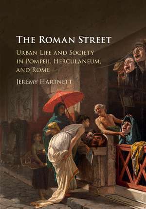 The Roman Street: Urban Life and Society in Pompeii, Herculaneum, and Rome de Jeremy Hartnett